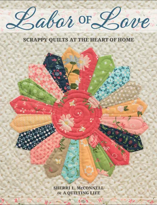 Labor of Love: Scrappy Quilts at the Heart of a Home. By Sherri McConnell